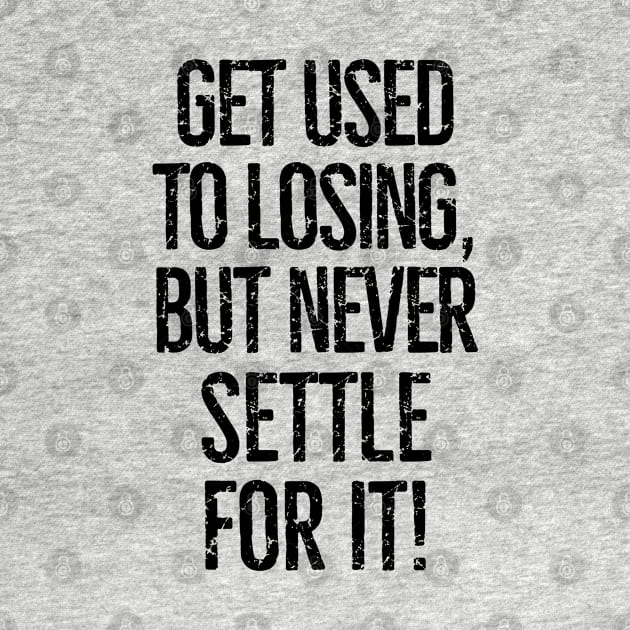 Get used to losing, but never settle for it! by mksjr